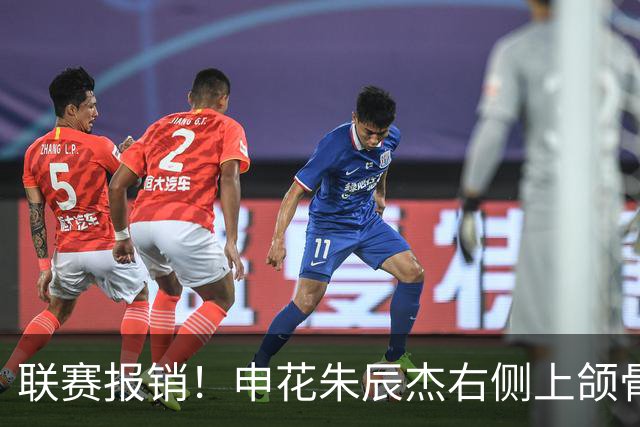 联赛报销！申花朱辰杰右侧上颌骨骨折 北京国安法比奥腓骨远端骨折
