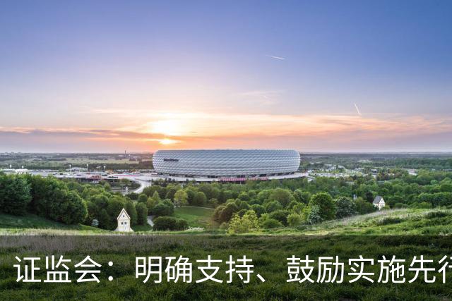证监会:明确支持、鼓励实施先行赔付